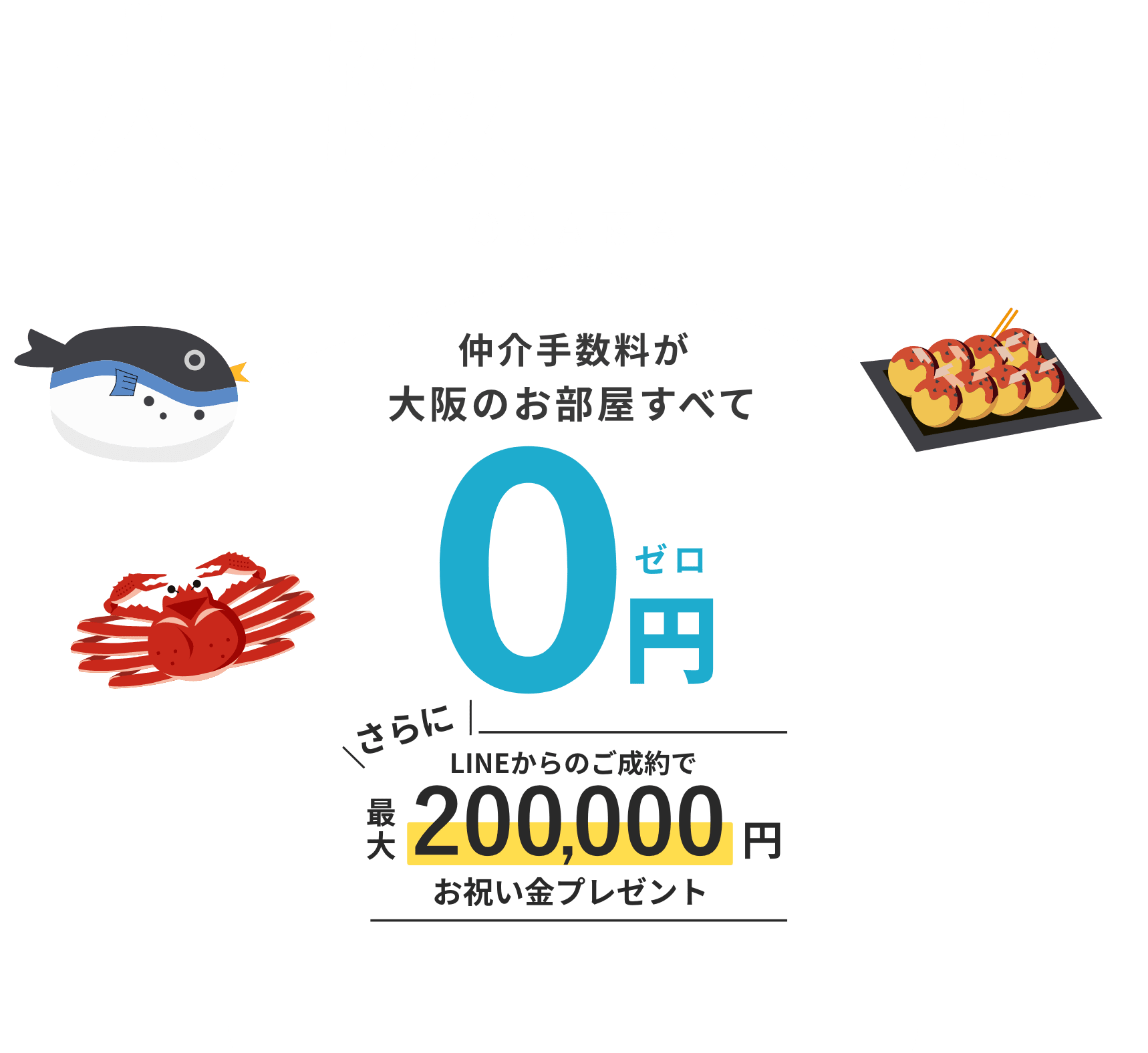 大阪限定|仲介手数料が大阪のお部屋すべて0円。さらに、対象のお部屋をLINEからのご成約で最大200,000円お祝い金プレゼント